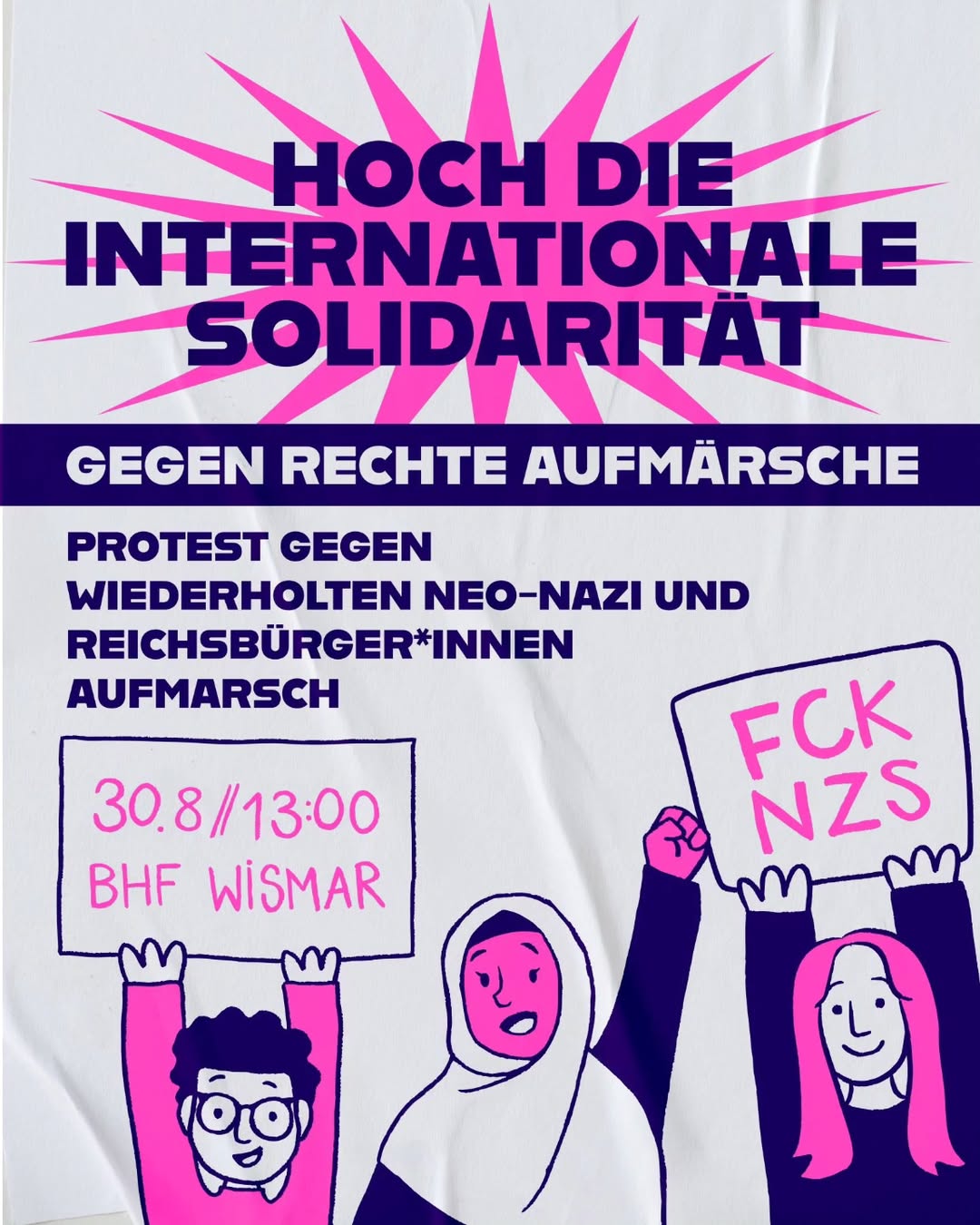 Plakat mit dem Slogan 'Hoch die internationale Solidarität' in großer, fetter Schrift vor einem sternförmigen Hintergrund. Darunter steht 'Gegen rechte Aufmärsche' in weißer Schrift auf dunkelblauem Balken. Weitere Texte rufen zum Protest gegen Neo-Nazi- und Reichsbürger-Aufmärsche auf. Drei stilisierte Figuren halten Schilder, eines mit '30.8/13:00 BHF Wismar', ein anderes mit 'FCK NZS'. Die Figuren sind in einfachen Linien gezeichnet, eine trägt eine Kopfbedeckung.