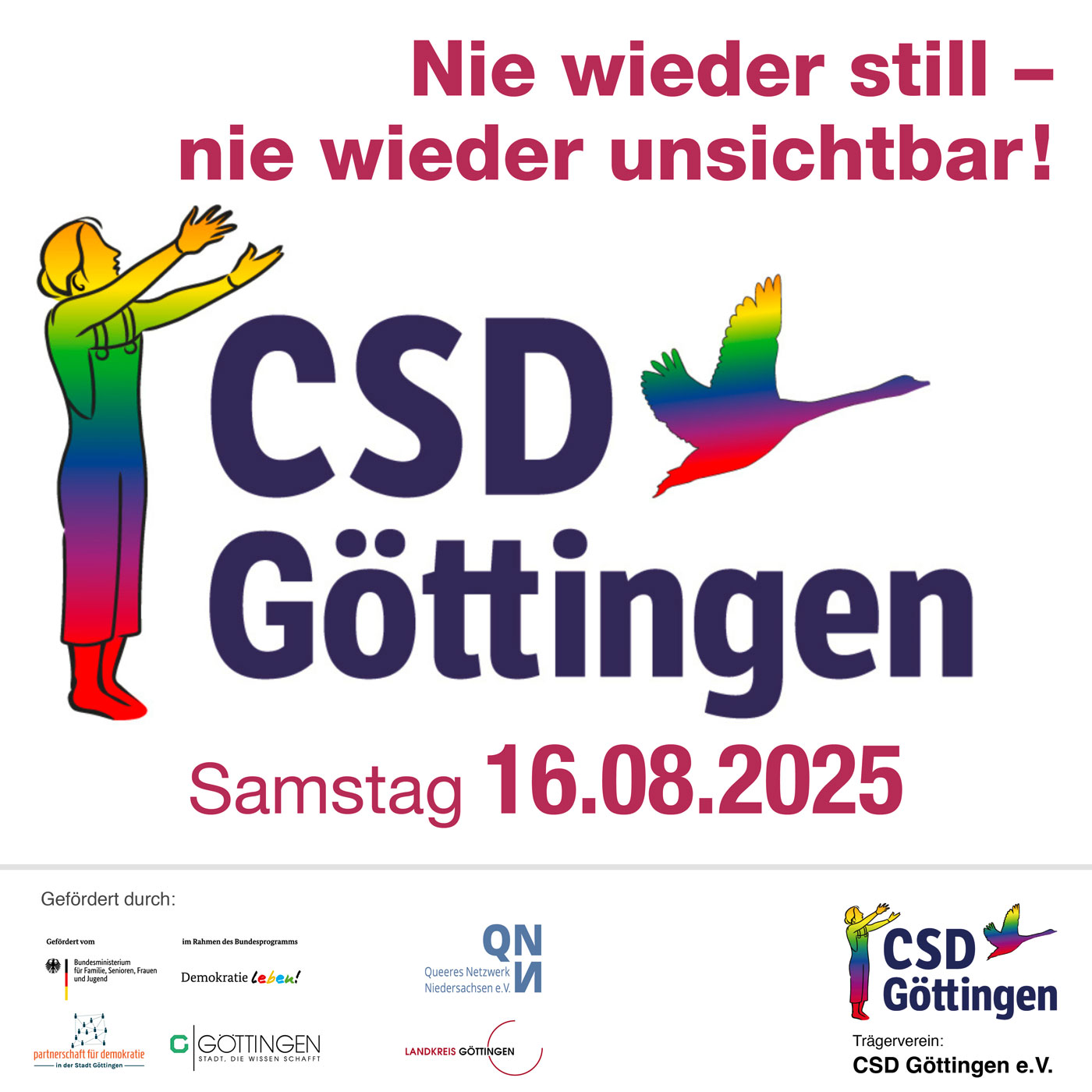 Plakat mit dem Aufruf 'Nie wieder still – nie wieder unsichtbar!' für den CSD Göttingen, dargestellt mit einer regenbogenfarbenen Person, die die Arme ausstreckt, und einer regenbogenfarbenen Taube. Veranstalter sind CSD Göttingen e.V., gefördert durch Bundesministerium für Familie, Senioren, Frauen und Jugend, Demokratie Leben!, Queeres Netzwerk Niedersachsen e.V., Landkreis Göttingen und Partner für Demokratie Göttingen.