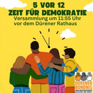 Plakat mit gelbem Hintergrund zeigt vier Personen von hinten, die sich umarmen. Oben steht in großen grünen Buchstaben '5 vor 12 Zeit für Demokratie'. Unten rechts Logo des Dürener Bündnis mit drei Händen in verschiedenen Hautfarben.