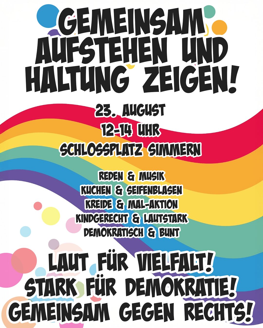 Plakat mit geschwungenem Regenbogen in Rot, Orange, Gelb, Grün, Blau und Violett auf weißem Hintergrund. Großformatiger, schwarzer, handschriftlicher Text in verspielter Schriftart mit Ausrufezeichen: 'Gemeinsam aufstehen und Haltung zeigen!'. Darunter weitere Textblöcke in gleicher Schrift, die Aktivitäten wie Reden, Musik, Kuchen, Seifenblasen, Kreide- und Mal-Aktion, kindgerecht und lautstark, demokratisch und bunt beschreiben. Am unteren Rand steht in großer Schrift: 'Laut für Vielfalt! Stark für Demokratie! Gemeinsam gegen Rechts!'
