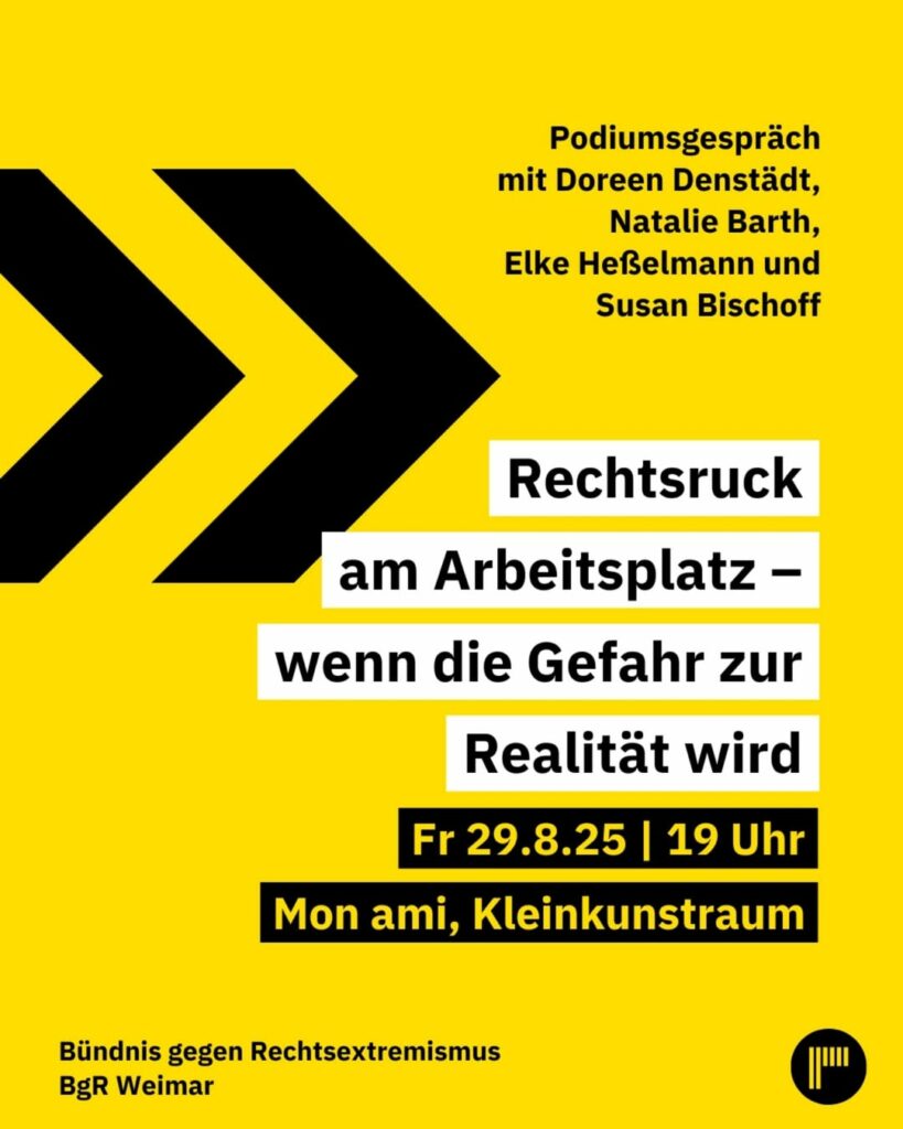 Gelbes Plakat mit drei schwarzen Pfeilen nach rechts. Text kündigt Podiumsgespräch mit Doreen Denstädt, Natalie Barth, Elke Heßelmann und Susan Bischoff an. Thema: 'Rechtsruck am Arbeitsplatz – wenn die Gefahr zur Realität wird'. Veranstaltung am Freitag, 29. August 2025, 19 Uhr im Mon ami, Kleinkunstraum. Veranstalter: Bündnis gegen Rechtsextremismus BgR Weimar.