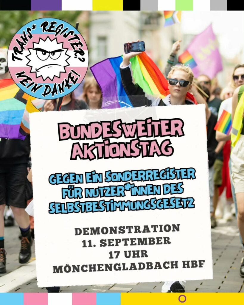 Plakat mit demonstrierenden Menschen mit Regenbogenflaggen im Hintergrund. Oben links ein Logo in Farben der Trans* Flagge mit einem wütenden Gesicht und dem Text 'TRANS* REGISTER? KEIN DANKE!'. In der Mitte steht 'BUNDESWEITER AKTIONSTAG GEGEN EIN SONDERREGISTER FÜR NUTZER*INNEN DES SELBSTBESTIMMUNGSGESETZES'.